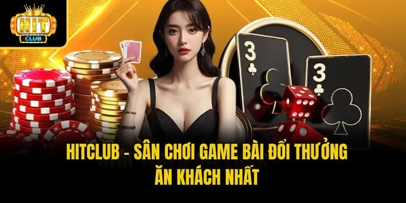 Hitclub - Sân chơi game bài đổi thưởng ăn khách nhất