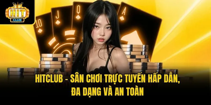 Hitclub – Sân chơi trực tuyến hấp dẫn, đa dạng và an toàn